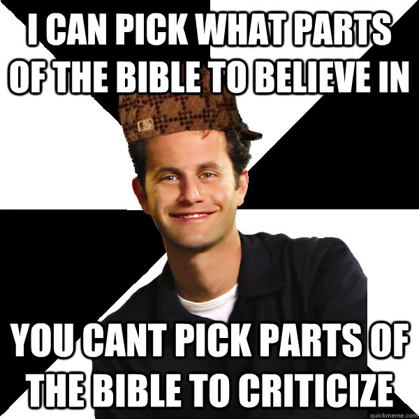 I can pick what parts of the bible to believe in you cant pick parts of the bible to criticize  - I can pick what parts of the bible to believe in you cant pick parts of the bible to criticize   Scumbag Christian