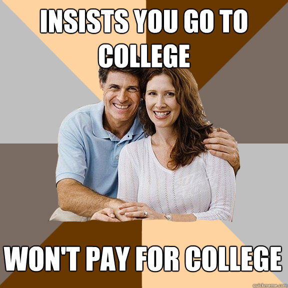 Insists you go to college Won't pay for college  Scumbag Parents