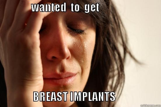                WANTED  TO  GET                                                                            BREAST IMPLANTS                      First World Problems