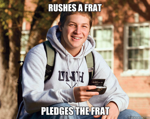 Rushes a frat pledges the frat  College Freshman