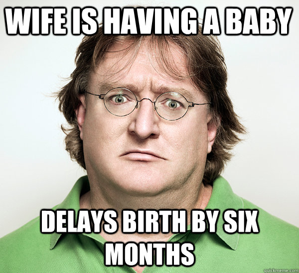 Wife is having a baby Delays birth by six months - Wife is having a baby Delays birth by six months  Gabe Newell