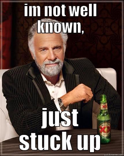 IM NOT WELL KNOWN, JUST STUCK UP The Most Interesting Man In The World