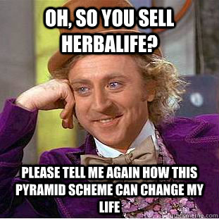 Oh, so you sell herbalife? Please tell me again how this pyramid scheme can change my life - Oh, so you sell herbalife? Please tell me again how this pyramid scheme can change my life  Condescending Wonka