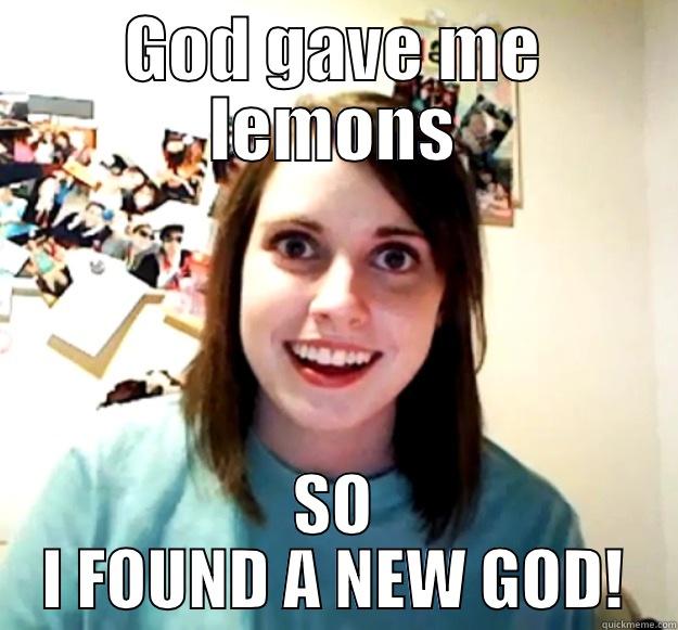 GOD GAVE ME LEMONS SO I FOUND A NEW GOD! Overly Attached Girlfriend