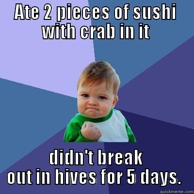 ATE 2 PIECES OF SUSHI WITH CRAB IN IT DIDN'T BREAK OUT IN HIVES FOR 5 DAYS.  Success Kid