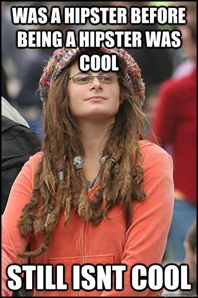 Was a hipster before being a hipster was cool Still isnt cool  College Liberal