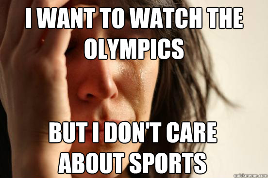 I want to watch the Olympics But I don't care
about sports  First World Problems