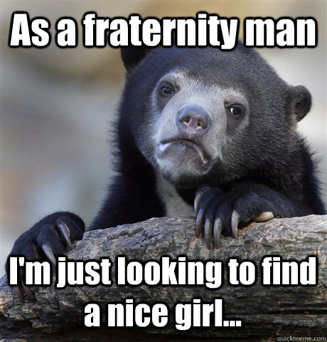 As a fraternity man I'm just looking to find a nice girl...  Confession Bear