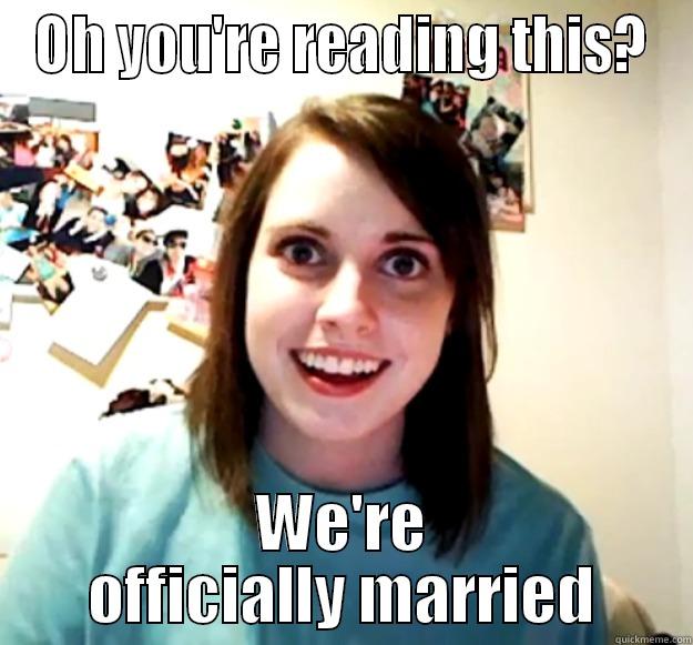 OH YOU'RE READING THIS? WE'RE OFFICIALLY MARRIED Overly Attached Girlfriend