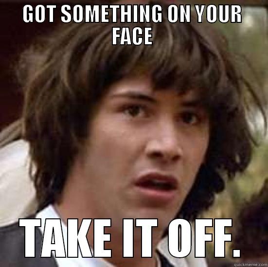 HAHAH LOLO - GOT SOMETHING ON YOUR FACE TAKE IT OFF. conspiracy keanu
