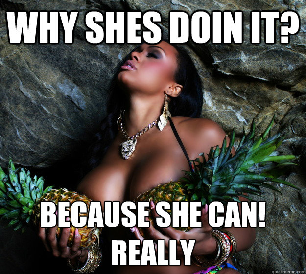 Why shes doin it? Because she can!
Really  