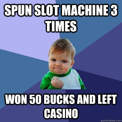 Spun slot machine 3 times won 50 bucks and left casino - Spun slot machine 3 times won 50 bucks and left casino  Success Kid