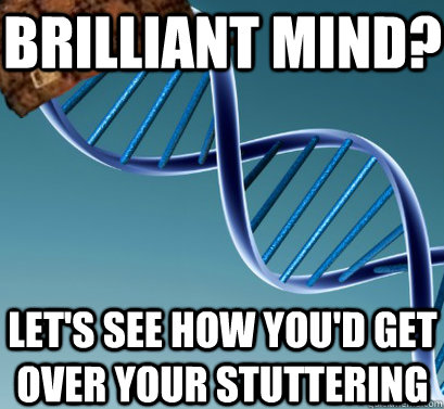 Brilliant mind? let's see how you'd get over your stuttering  Scumbag DNA