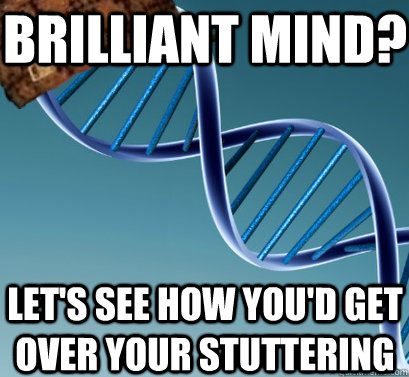 Brilliant mind? let's see how you'd get over your stuttering - Brilliant mind? let's see how you'd get over your stuttering  Scumbag DNA