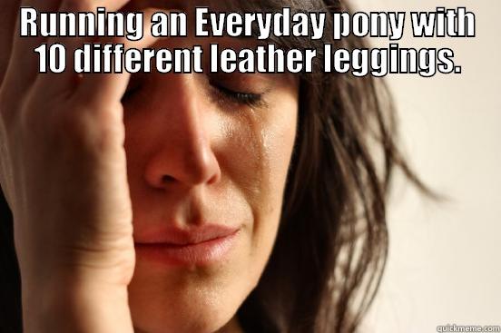 RUNNING AN EVERYDAY PONY WITH 10 DIFFERENT LEATHER LEGGINGS.  First World Problems