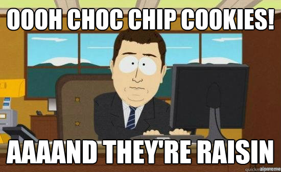 Oooh choc chip cookies! AAAAND THEY'RE raisin  aaaand its gone