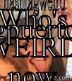 WHO'S WEIRD NOW SUCKAS!!! HASHTAGWEIRD HASHTAGPUERTORICANS  Misc