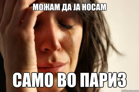 МОЖАМ ДА ЈА НОСАМ САМО ВО ПАРИЗ  First World Problems