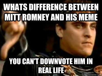 whats difference between mitt romney and his meme you can't downvote him in real life  Downvoting Roman