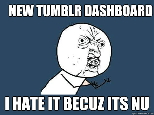 New Tumblr Dashboard I hate it becuz its nu  Y U No