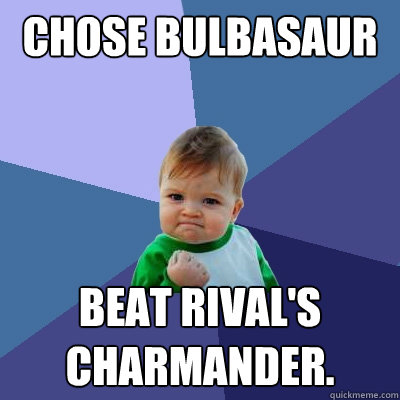 chose bulbasaur beat rival's charmander.  Success Kid