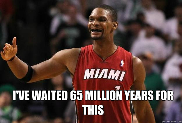  I've Waited 65 Million Years for this -  I've Waited 65 Million Years for this  Chris Bosh