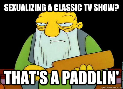 sexualizing a classic tv show? that's a paddlin' - sexualizing a classic tv show? that's a paddlin'  Dont think of Jasper that way!