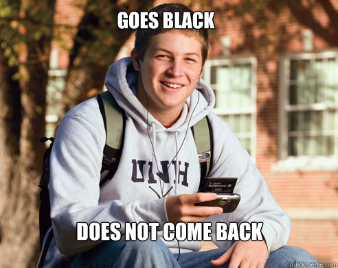 Goes Black Does not come back  College Freshman