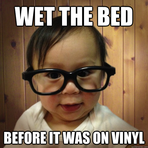 wet the bed before it was on vinyl  