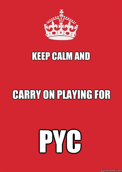 KEEP CALM AND CARRY ON PLAYING FOR PYC  Keep calm or gtfo
