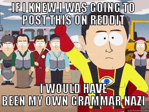 IF I KNEW I WAS GOING TO POST THIS ON REDDIT I WOULD HAVE BEEN MY OWN GRAMMAR NAZI Captain Hindsight