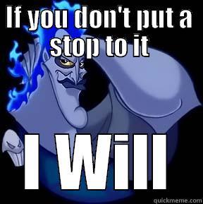 IF YOU DON'T PUT A STOP TO IT I WILL Misc