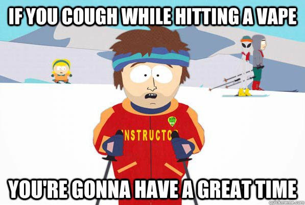 If you cough while hitting a vape You're gonna have a great time  South Park Youre Gonna Have a Bad Time