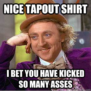 Nice Tapout Shirt I bet you have kicked so many asses  Condescending Wonka