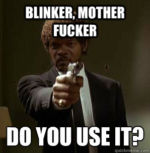 Blinker, Mother Fucker Do you use it?
  Samuel L Pulp Fiction