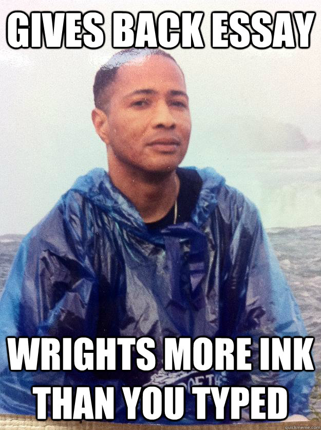 Gives back essay wrights more ink than you typed  