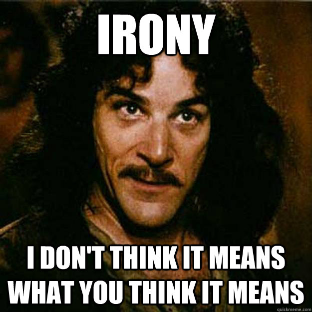 irony I don't think it means what you think it means  Inigo Montoya