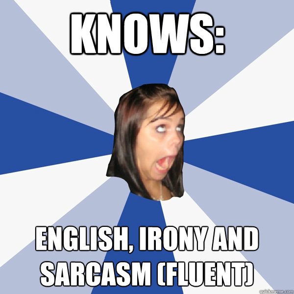 Knows: English, irony and sarcasm (fluent)  Annoying Facebook Girl