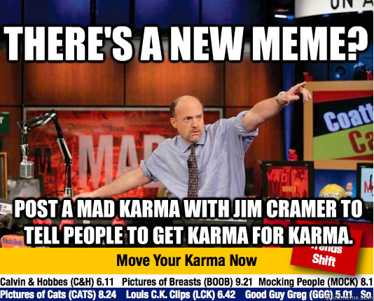 There's a new meme? Post a Mad Karma with Jim Cramer to tell people to get Karma for Karma. - There's a new meme? Post a Mad Karma with Jim Cramer to tell people to get Karma for Karma.  Mad Karma with Jim Cramer