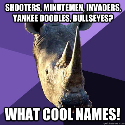 sHooters, Minutemen, Invaders, yankee doodles, bullseyes? what cool names!  Sexually Oblivious Rhino