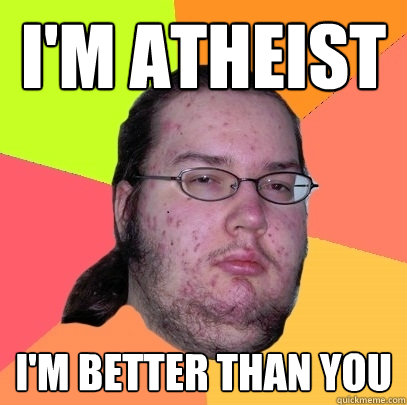 I'm Atheist  I'm better than you  Butthurt Dweller
