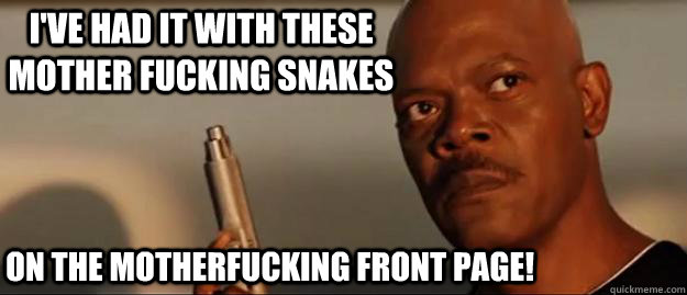 I've had it with these mother fucking snakes on the motherfucking front page!  Snakes on a Plane Sammy Jackson