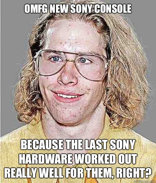 OMFG NEW SONY CONSOLE Because the last Sony hardware worked out really well for them, right?  NeoGAF Asshole