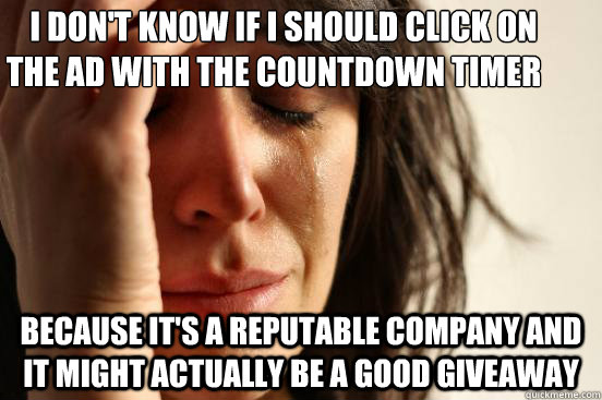    i don't know if i should click on the ad with the countdown timer because it's a reputable company and it might actually be a good giveaway  First World Problems