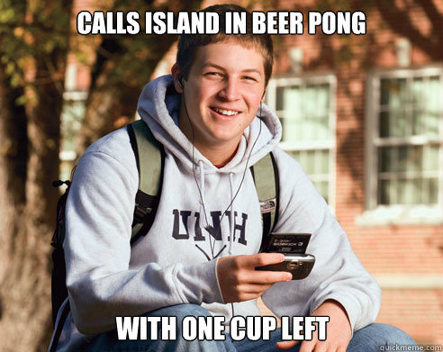 Calls Island In Beer Pong With one cup left  College Freshman