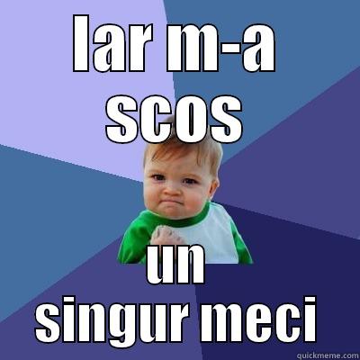 IAR M-A SCOS UN SINGUR MECI Success Kid