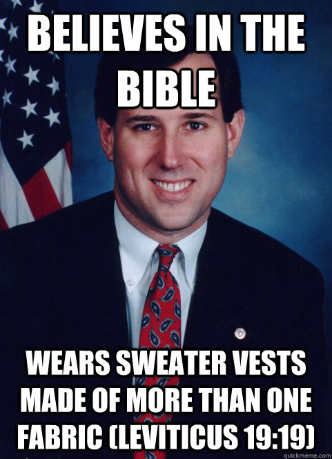 believes in the bible wears sweater vests made of more than one fabric (leviticus 19:19) - believes in the bible wears sweater vests made of more than one fabric (leviticus 19:19)  Scumbag Santorum