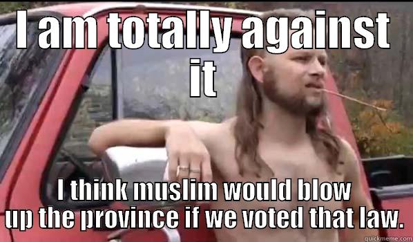 I AM TOTALLY AGAINST IT I THINK MUSLIM WOULD BLOW UP THE PROVINCE IF WE VOTED THAT LAW. Almost Politically Correct Redneck