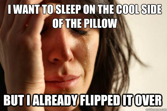 I want to sleep on the cool side of the pillow But I already flipped it over  First World Problems
