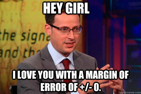 Hey girl I love you with a margin of error of +/- 0. - Hey girl I love you with a margin of error of +/- 0.  Nate Silver
